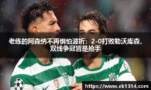 老练的阿森纳不再惧怕波折：2-0打败勒沃库森，双线争冠皆是抢手