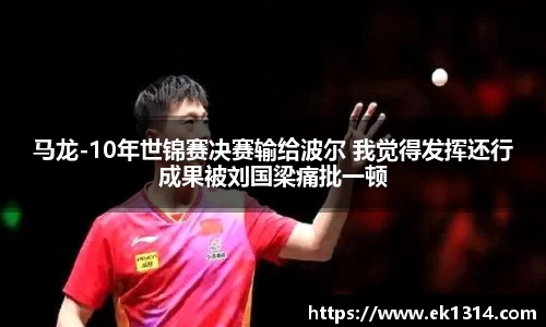 马龙-10年世锦赛决赛输给波尔 我觉得发挥还行成果被刘国梁痛批一顿